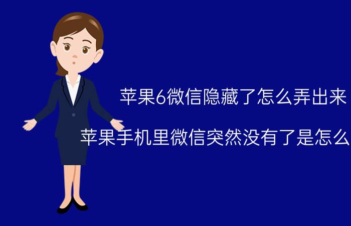 苹果6微信隐藏了怎么弄出来 苹果手机里微信突然没有了是怎么回事？